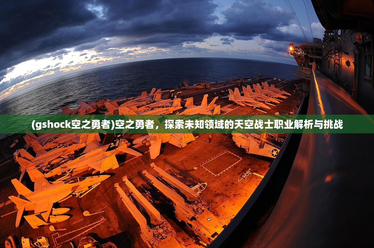 (gshock空之勇者)空之勇者，探索未知领域的天空战士职业解析与挑战