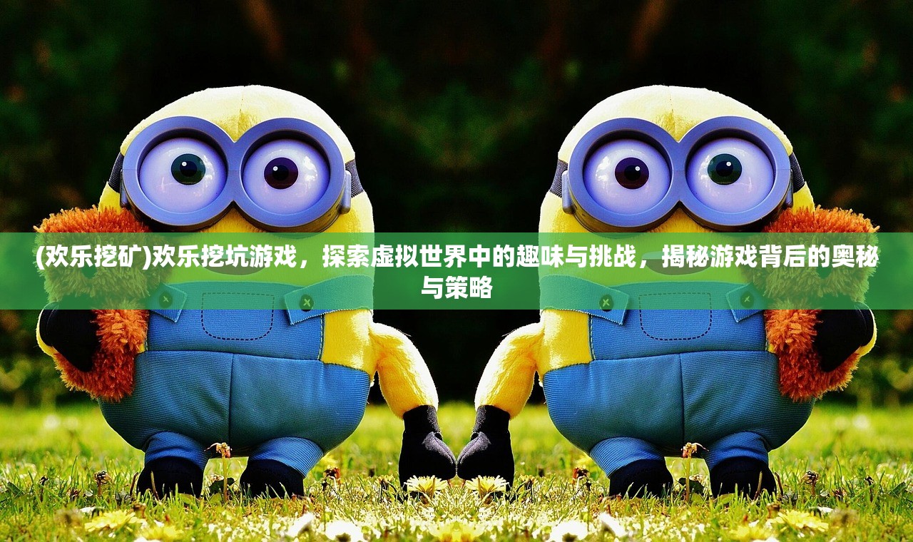 (欢乐挖矿)欢乐挖坑游戏，探索虚拟世界中的趣味与挑战，揭秘游戏背后的奥秘与策略