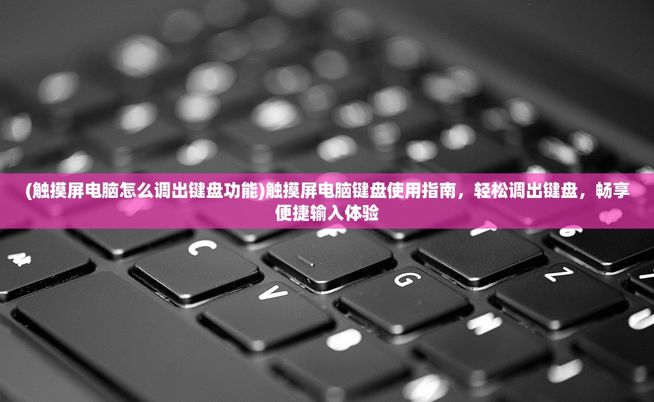 (触摸屏电脑怎么调出键盘功能)触摸屏电脑键盘使用指南，轻松调出键盘，畅享便捷输入体验