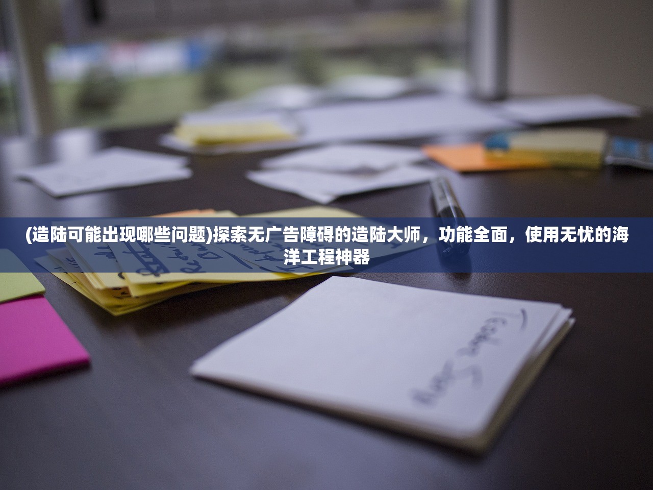(造陆可能出现哪些问题)探索无广告障碍的造陆大师，功能全面，使用无忧的海洋工程神器