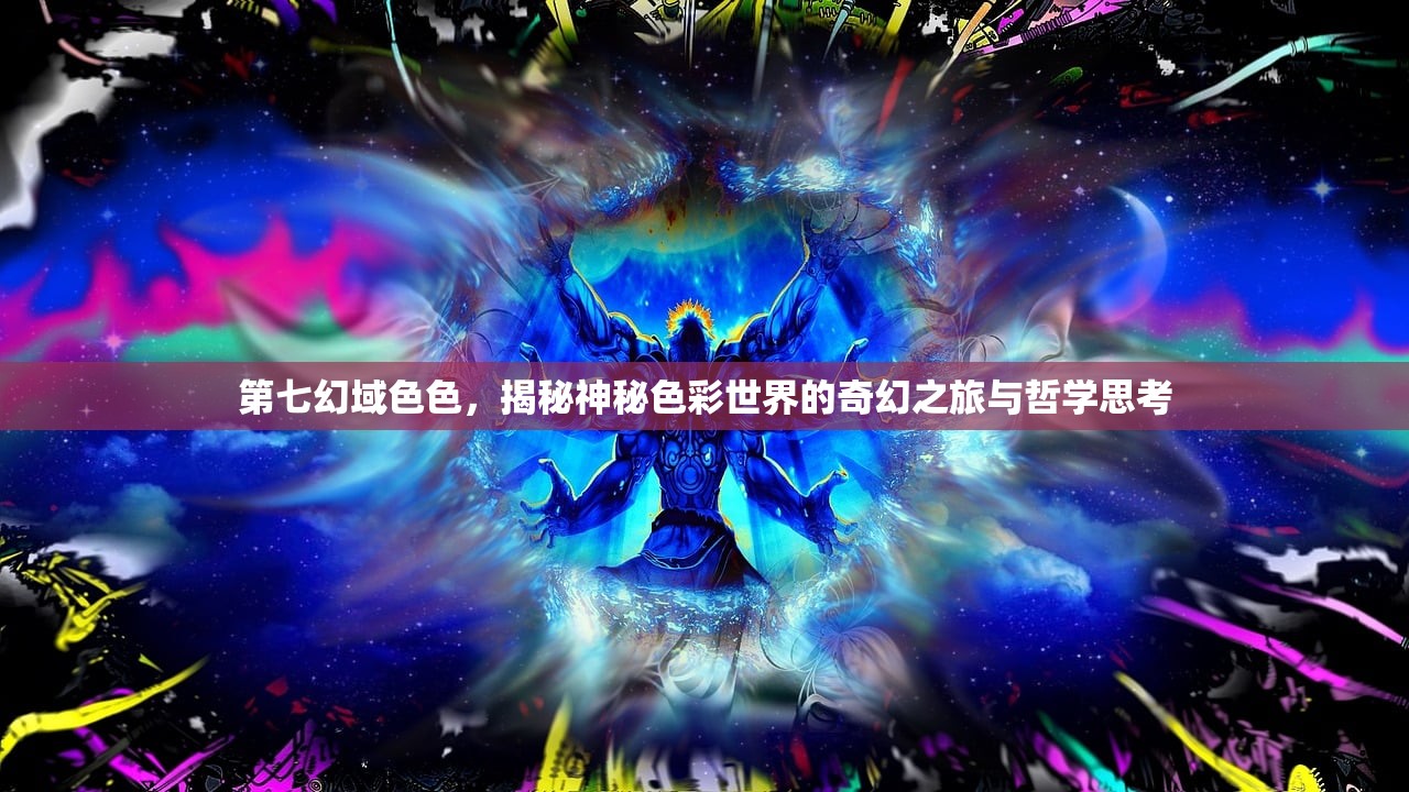 第七幻域色色，揭秘神秘色彩世界的奇幻之旅与哲学思考