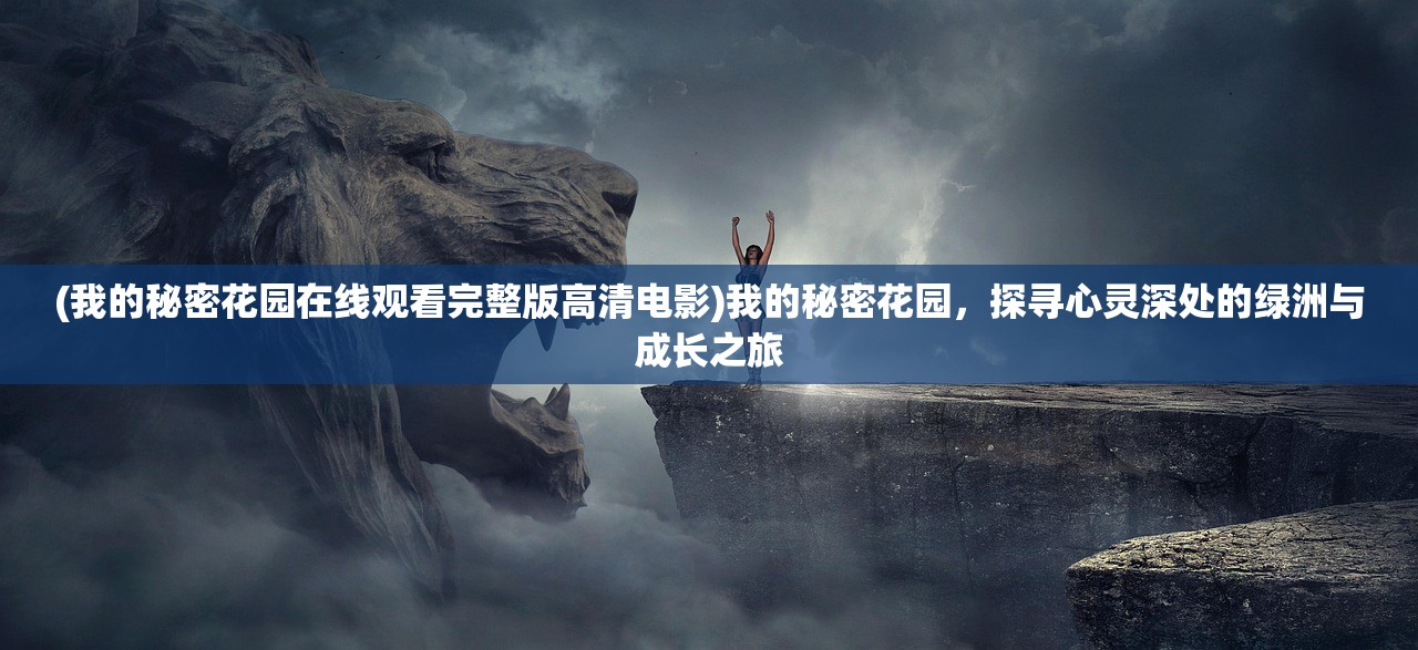 (我的秘密花园在线观看完整版高清电影)我的秘密花园，探寻心灵深处的绿洲与成长之旅