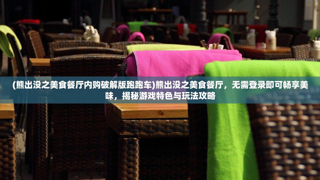 (熊出没之美食餐厅内购破解版跑跑车)熊出没之美食餐厅，无需登录即可畅享美味，揭秘游戏特色与玩法攻略