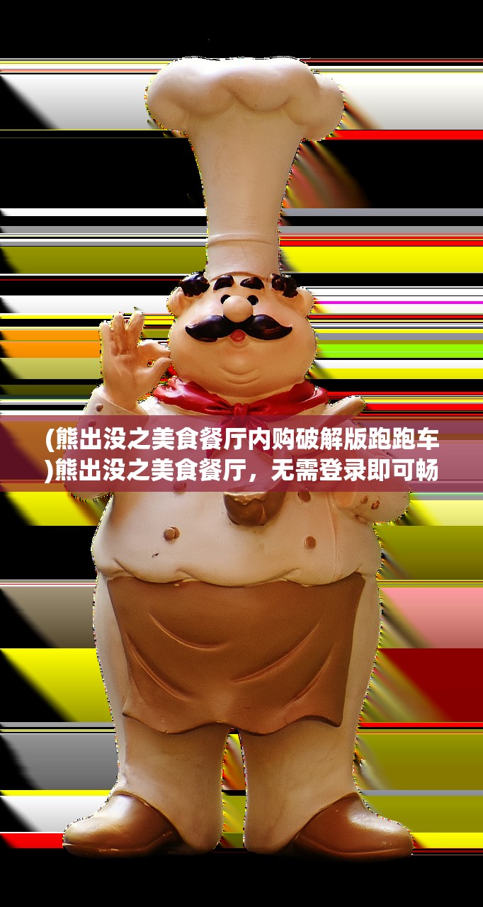 (熊出没之美食餐厅内购破解版跑跑车)熊出没之美食餐厅，无需登录即可畅享美味，揭秘游戏特色与玩法攻略