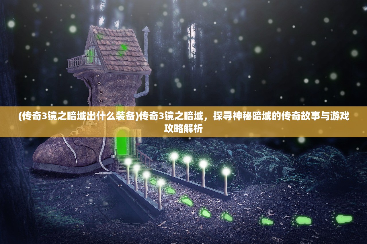 (传奇3镜之暗域出什么装备)传奇3镜之暗域，探寻神秘暗域的传奇故事与游戏攻略解析
