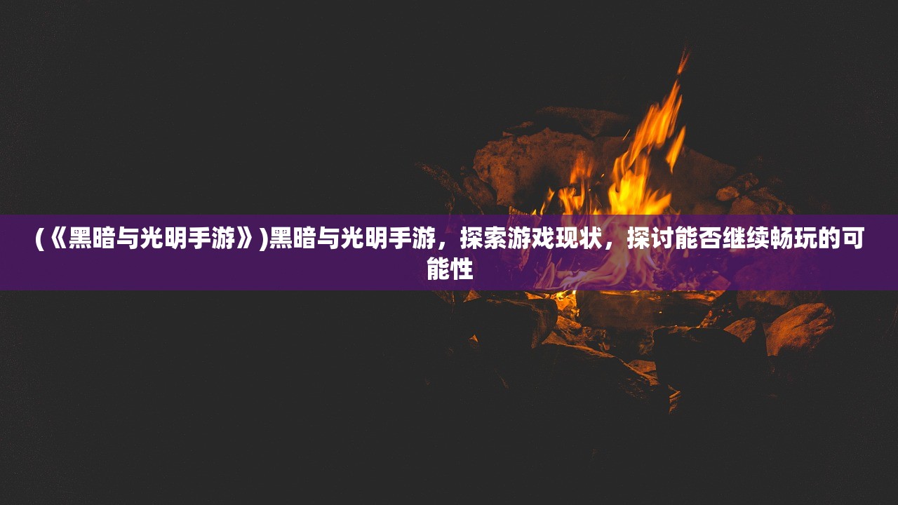 (《黑暗与光明手游》)黑暗与光明手游，探索游戏现状，探讨能否继续畅玩的可能性