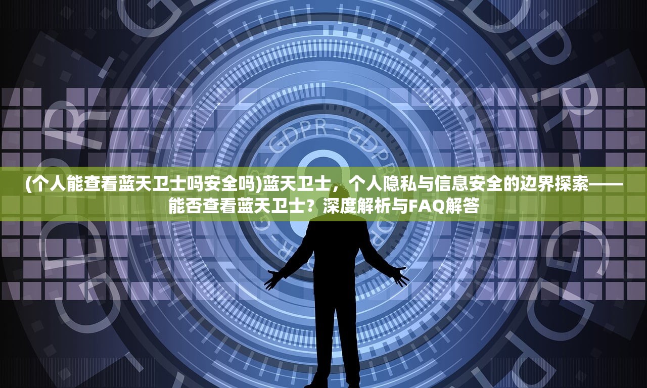 (个人能查看蓝天卫士吗安全吗)蓝天卫士，个人隐私与信息安全的边界探索——能否查看蓝天卫士？深度解析与FAQ解答