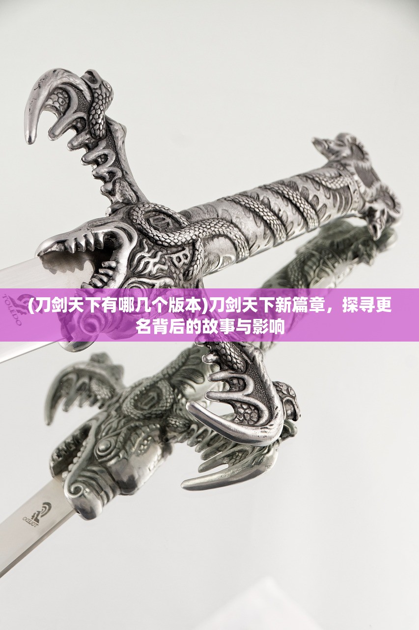 (刀剑天下有哪几个版本)刀剑天下新篇章，探寻更名背后的故事与影响