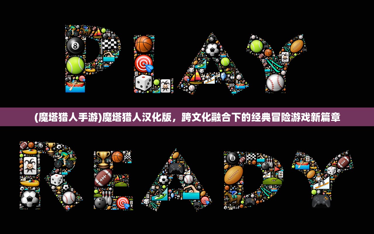 (魔塔猎人手游)魔塔猎人汉化版，跨文化融合下的经典冒险游戏新篇章