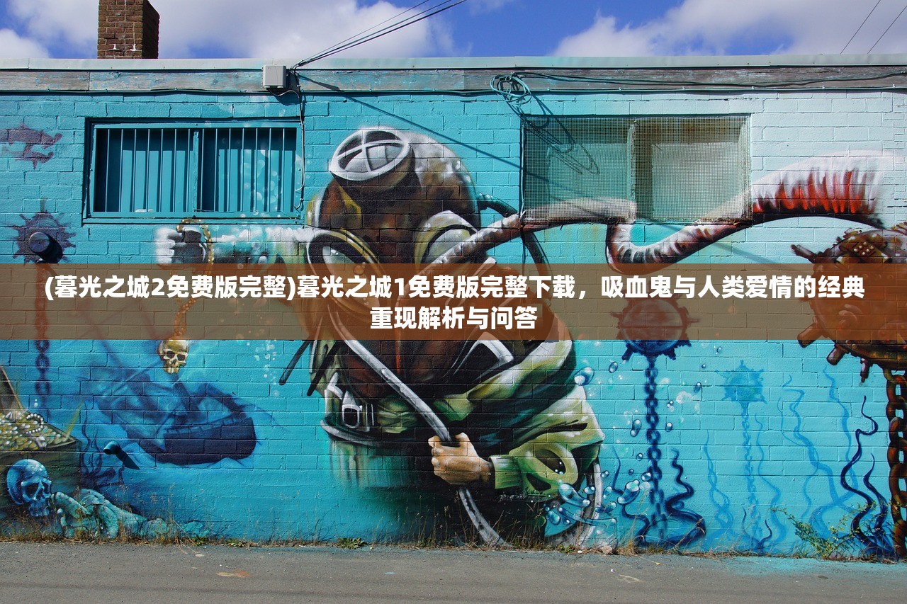 (暮光之城2免费版完整)暮光之城1免费版完整下载，吸血鬼与人类爱情的经典重现解析与问答