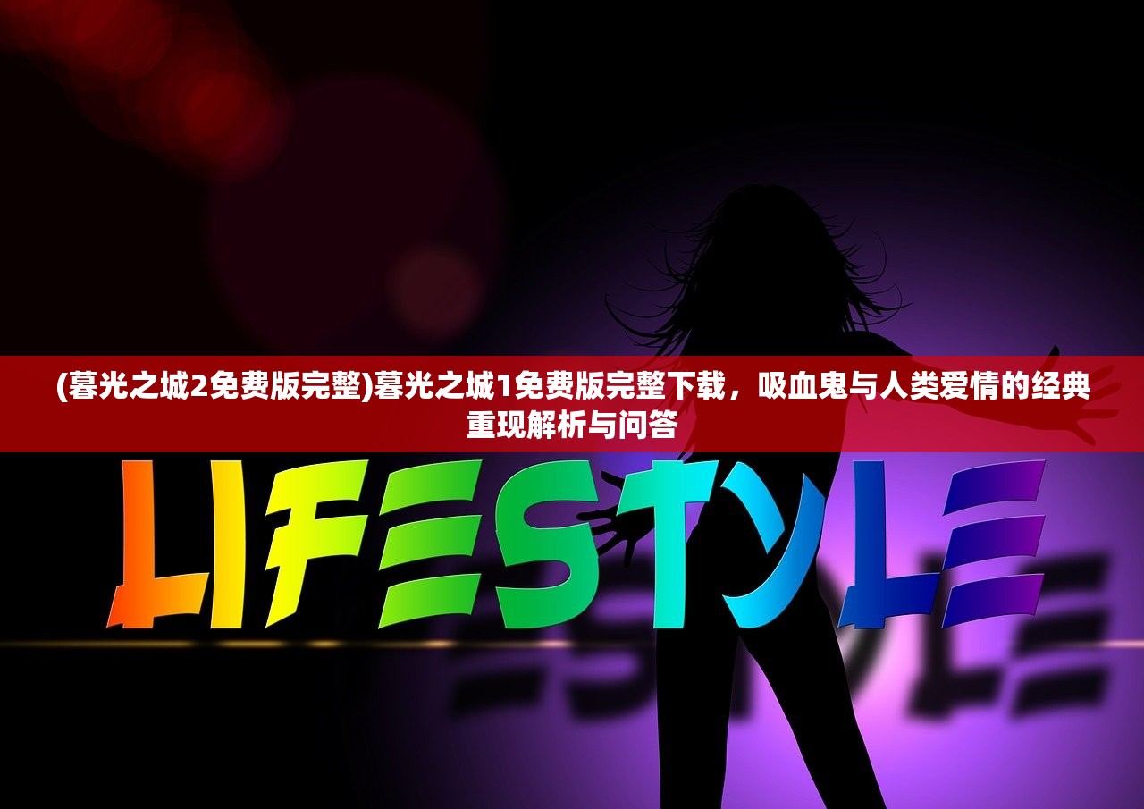 (暮光之城2免费版完整)暮光之城1免费版完整下载，吸血鬼与人类爱情的经典重现解析与问答