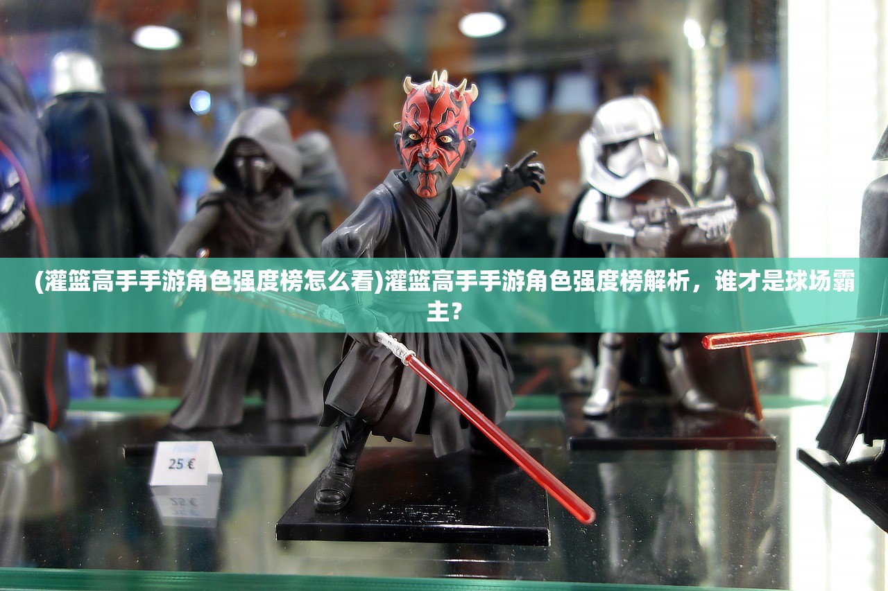 (灌篮高手手游角色强度榜怎么看)灌篮高手手游角色强度榜解析，谁才是球场霸主？