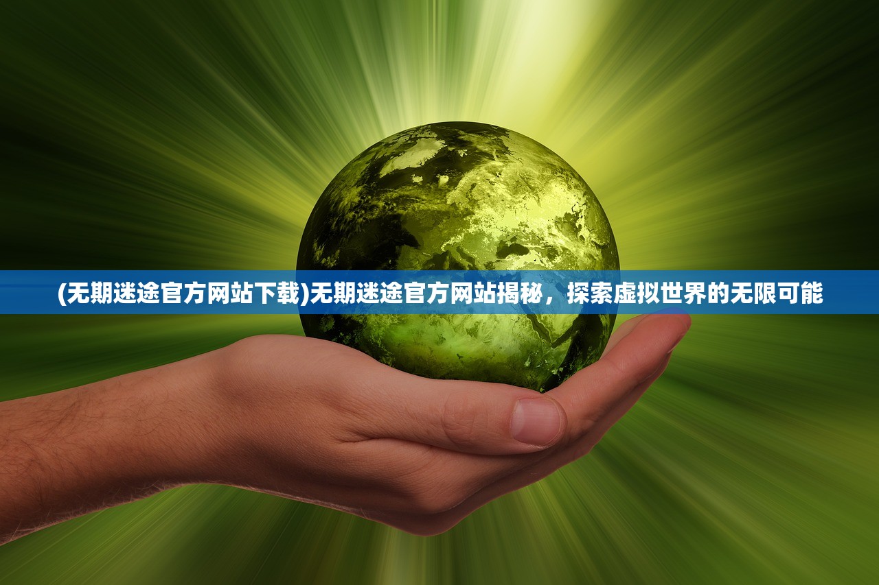 (无期迷途官方网站下载)无期迷途官方网站揭秘，探索虚拟世界的无限可能