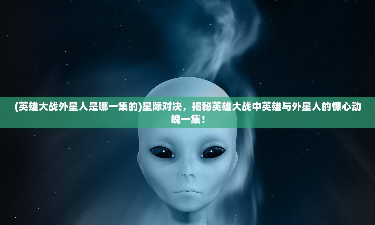 (英雄大战外星人是哪一集的)星际对决，揭秘英雄大战中英雄与外星人的惊心动魄一集！