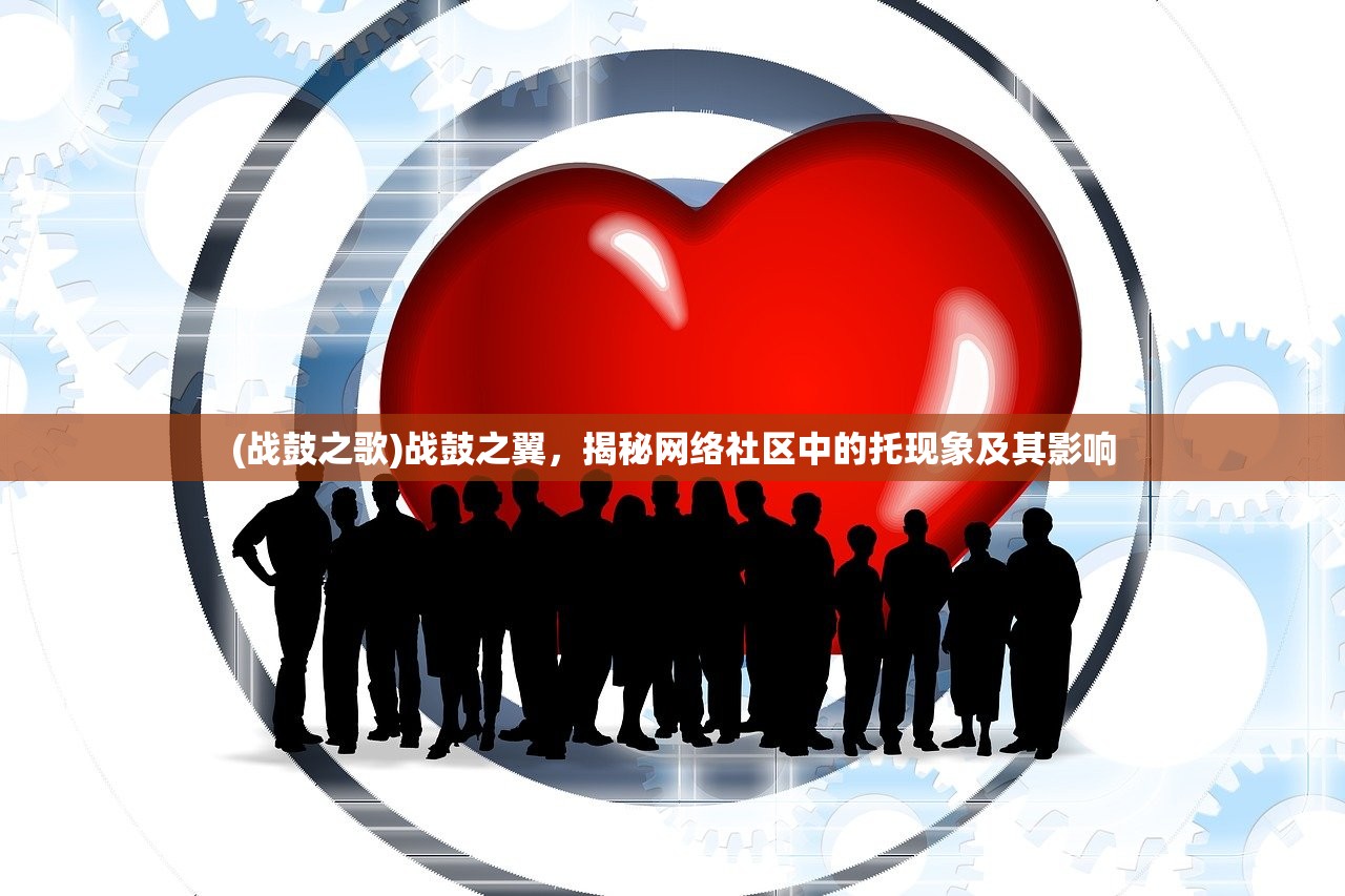 (战鼓之歌)战鼓之翼，揭秘网络社区中的托现象及其影响