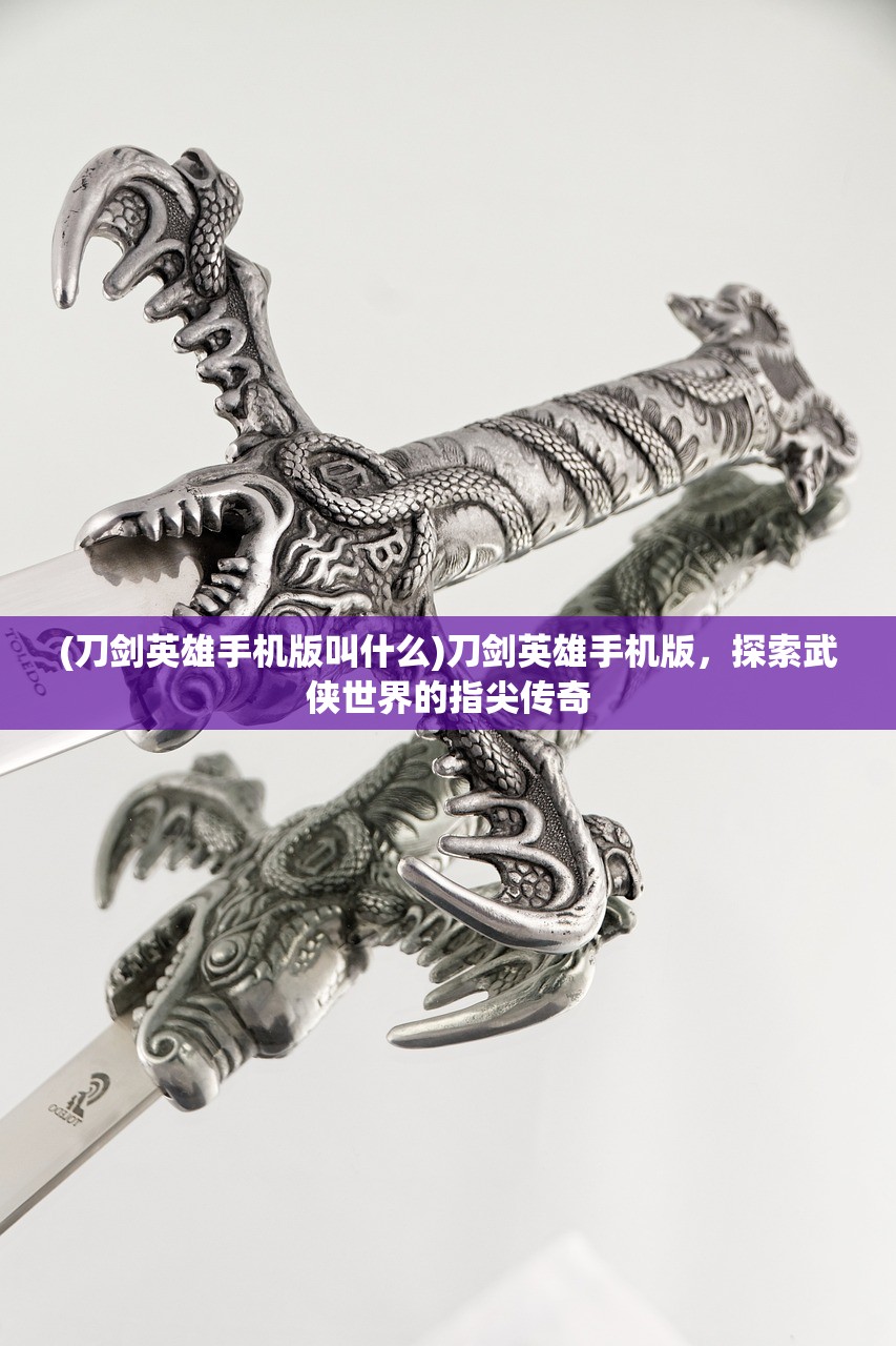 (刀剑英雄手机版叫什么)刀剑英雄手机版，探索武侠世界的指尖传奇