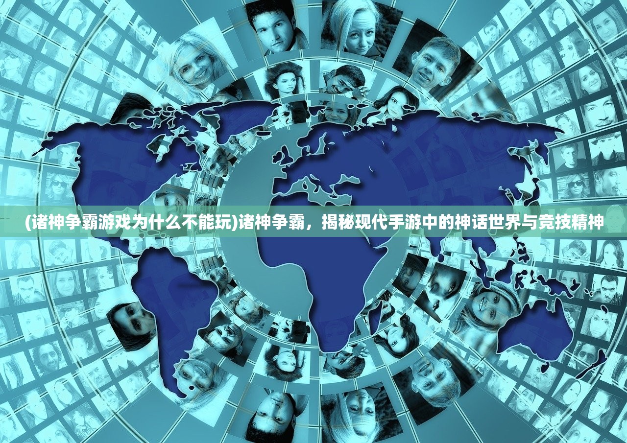 (诸神争霸游戏为什么不能玩)诸神争霸，揭秘现代手游中的神话世界与竞技精神