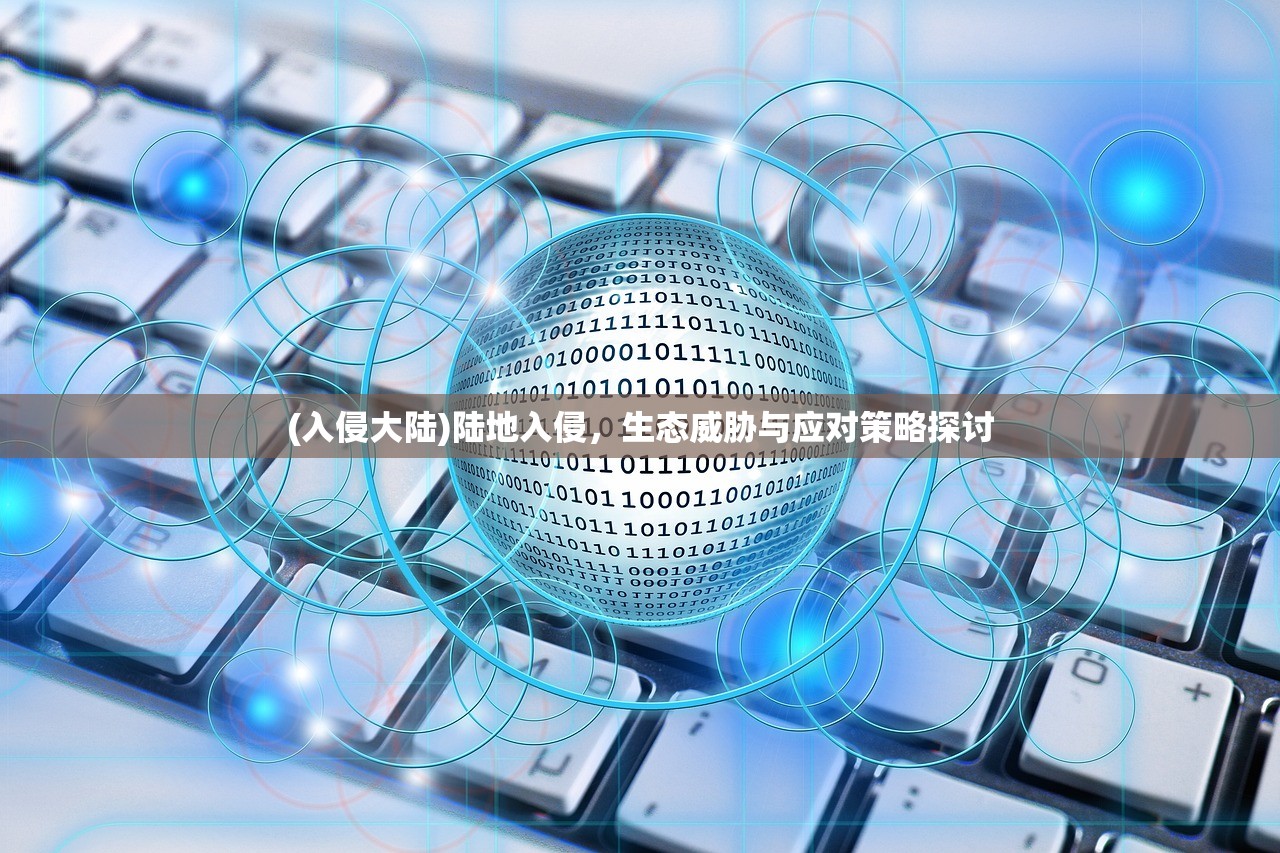 (入侵大陆)陆地入侵，生态威胁与应对策略探讨