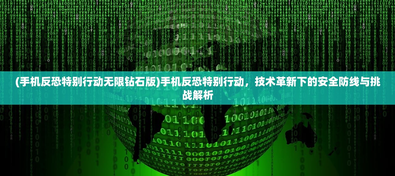 (手机反恐特别行动无限钻石版)手机反恐特别行动，技术革新下的安全防线与挑战解析