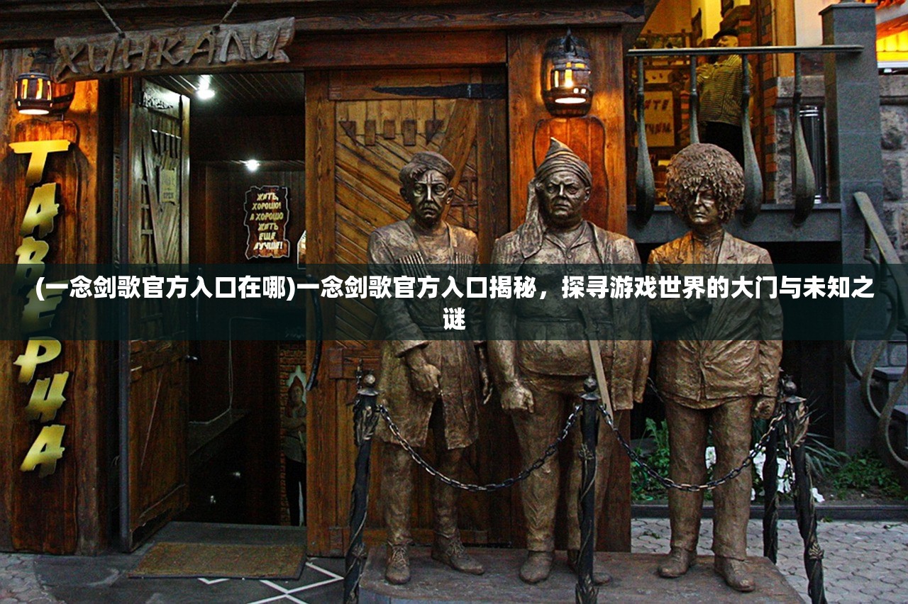 (一念剑歌官方入口在哪)一念剑歌官方入口揭秘，探寻游戏世界的大门与未知之谜