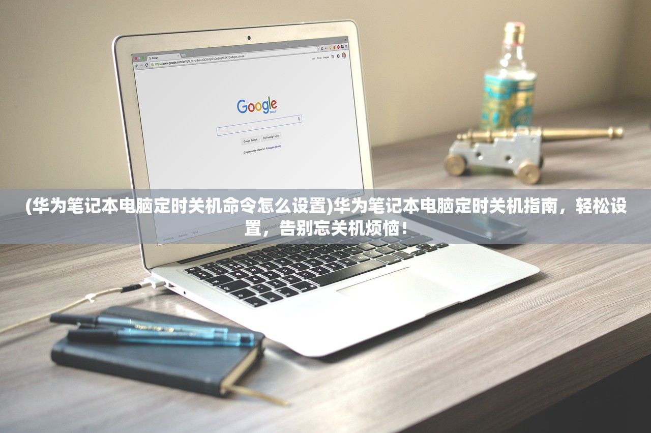 (华为笔记本电脑定时关机命令怎么设置)华为笔记本电脑定时关机指南，轻松设置，告别忘关机烦恼！