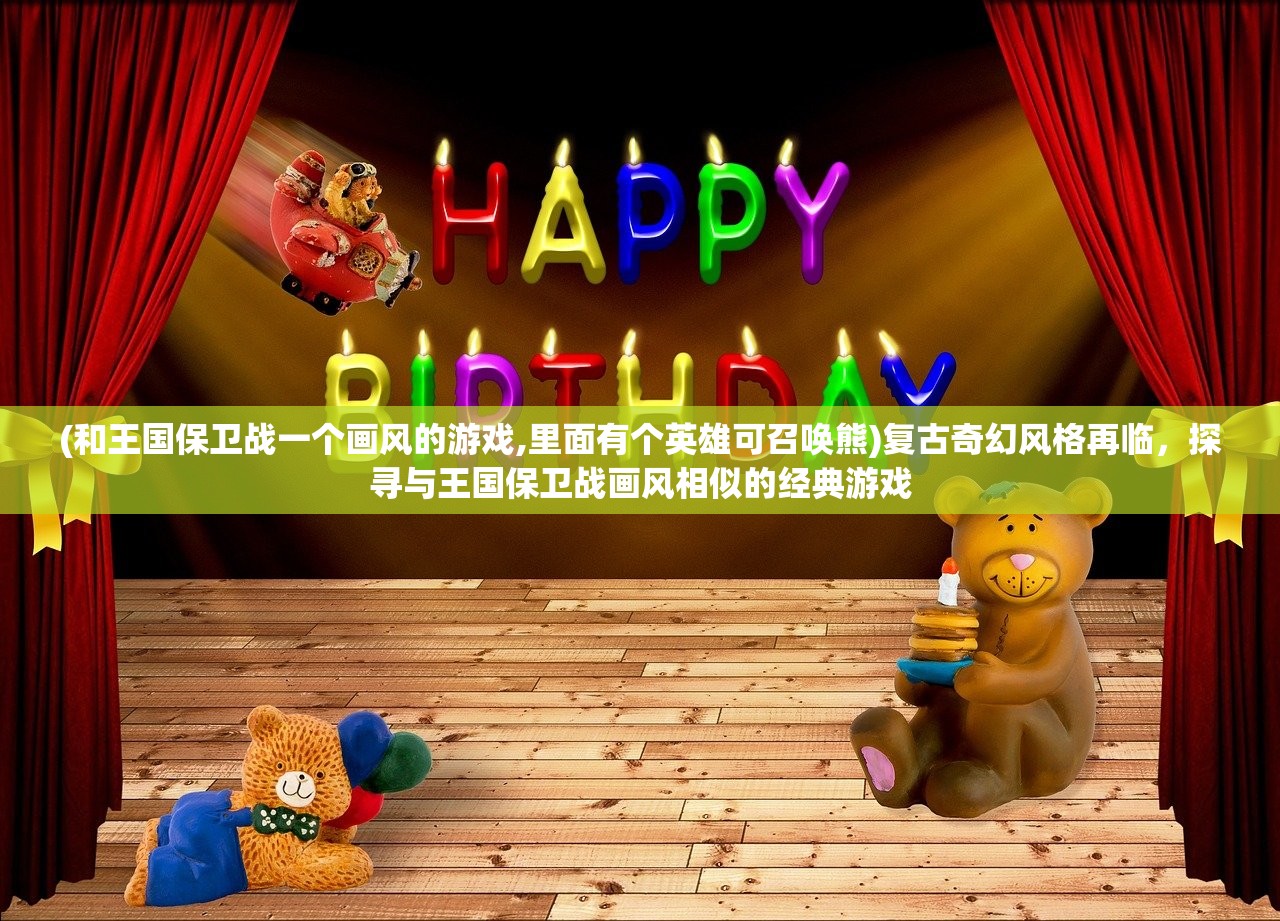 (和王国保卫战一个画风的游戏,里面有个英雄可召唤熊)复古奇幻风格再临，探寻与王国保卫战画风相似的经典游戏