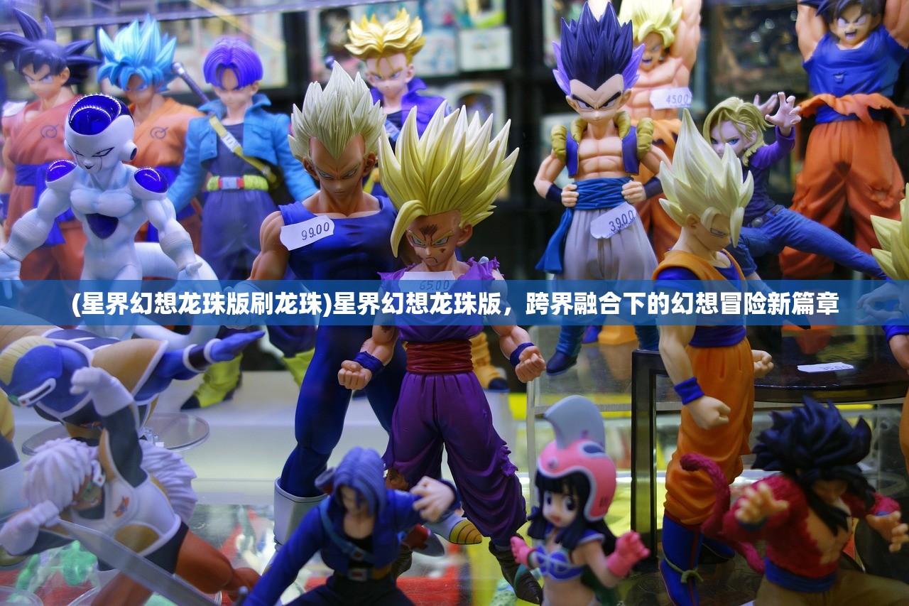 (星界幻想龙珠版刷龙珠)星界幻想龙珠版，跨界融合下的幻想冒险新篇章