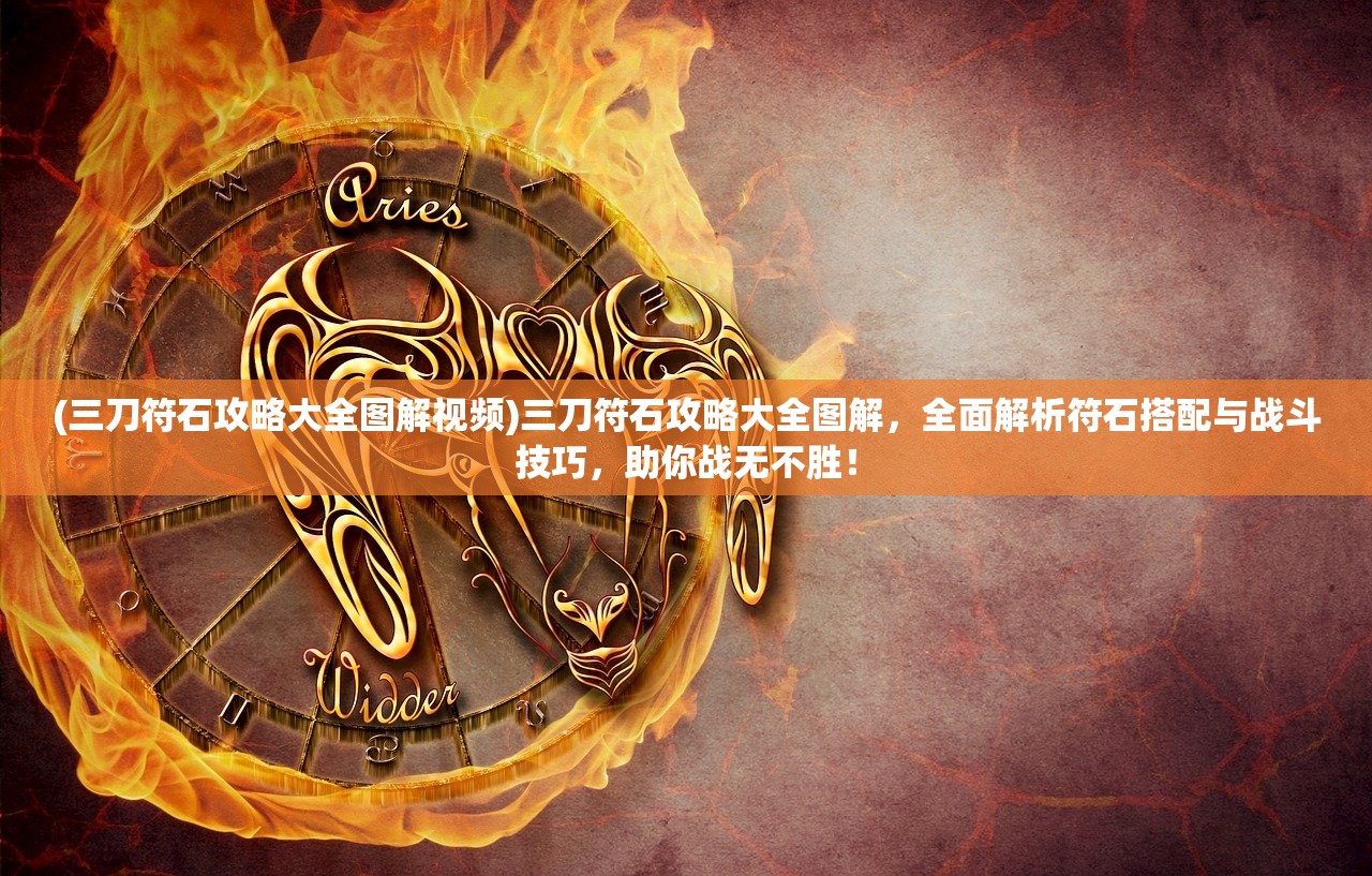 (三刀符石攻略大全图解视频)三刀符石攻略大全图解，全面解析符石搭配与战斗技巧，助你战无不胜！