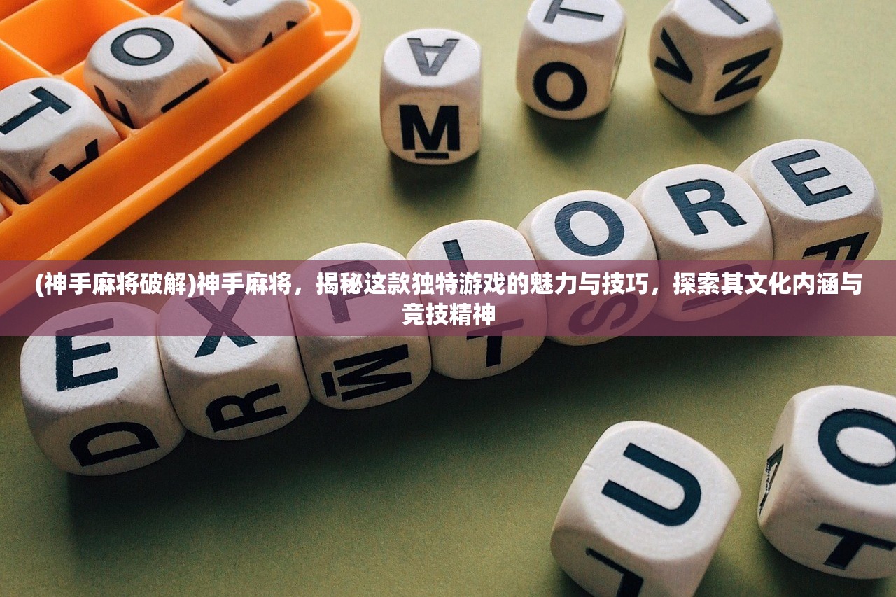 (神手麻将破解)神手麻将，揭秘这款独特游戏的魅力与技巧，探索其文化内涵与竞技精神
