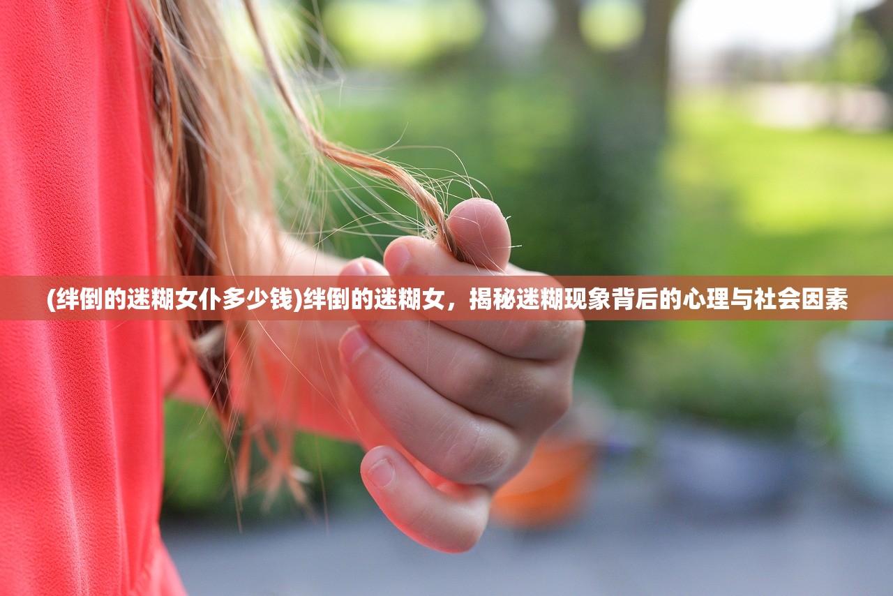 (绊倒的迷糊女仆多少钱)绊倒的迷糊女，揭秘迷糊现象背后的心理与社会因素