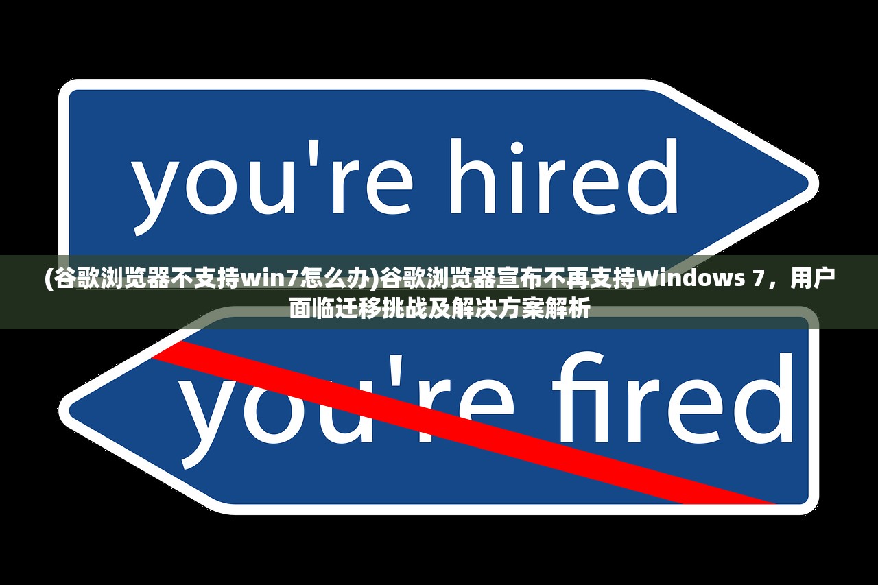 (谷歌浏览器不支持win7怎么办)谷歌浏览器宣布不再支持Windows 7，用户面临迁移挑战及解决方案解析