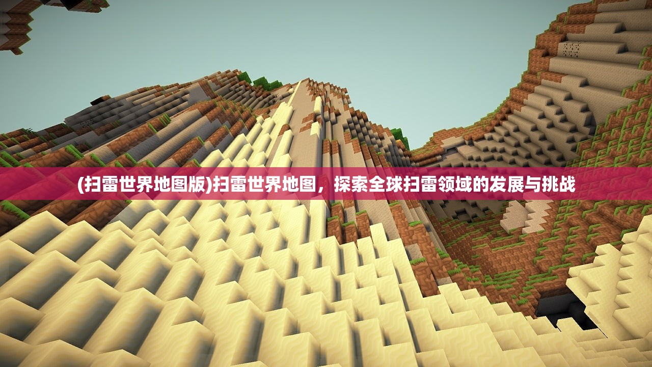 (扫雷世界地图版)扫雷世界地图，探索全球扫雷领域的发展与挑战