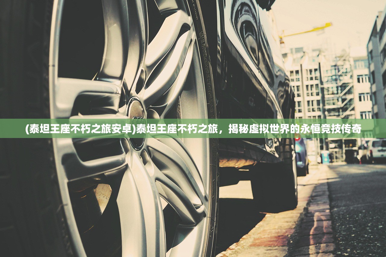 (泰坦王座不朽之旅安卓)泰坦王座不朽之旅，揭秘虚拟世界的永恒竞技传奇