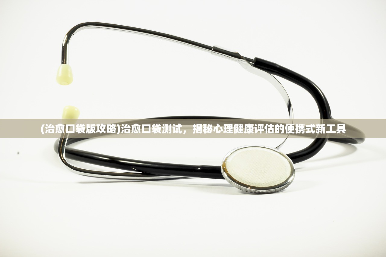 (治愈口袋版攻略)治愈口袋测试，揭秘心理健康评估的便携式新工具