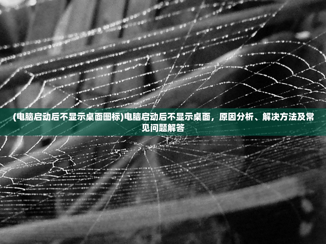 (电脑启动后不显示桌面图标)电脑启动后不显示桌面，原因分析、解决方法及常见问题解答