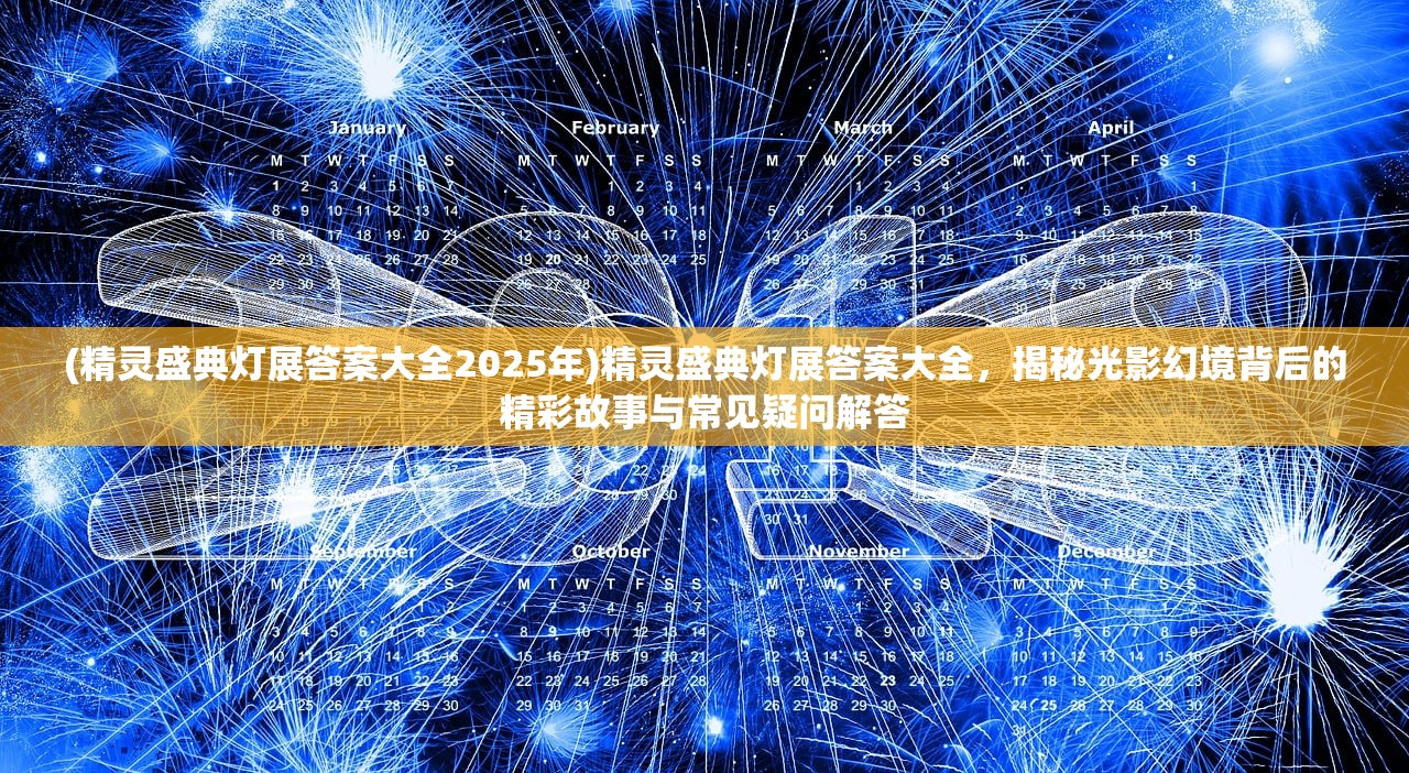 (精灵盛典灯展答案大全2025年)精灵盛典灯展答案大全，揭秘光影幻境背后的精彩故事与常见疑问解答