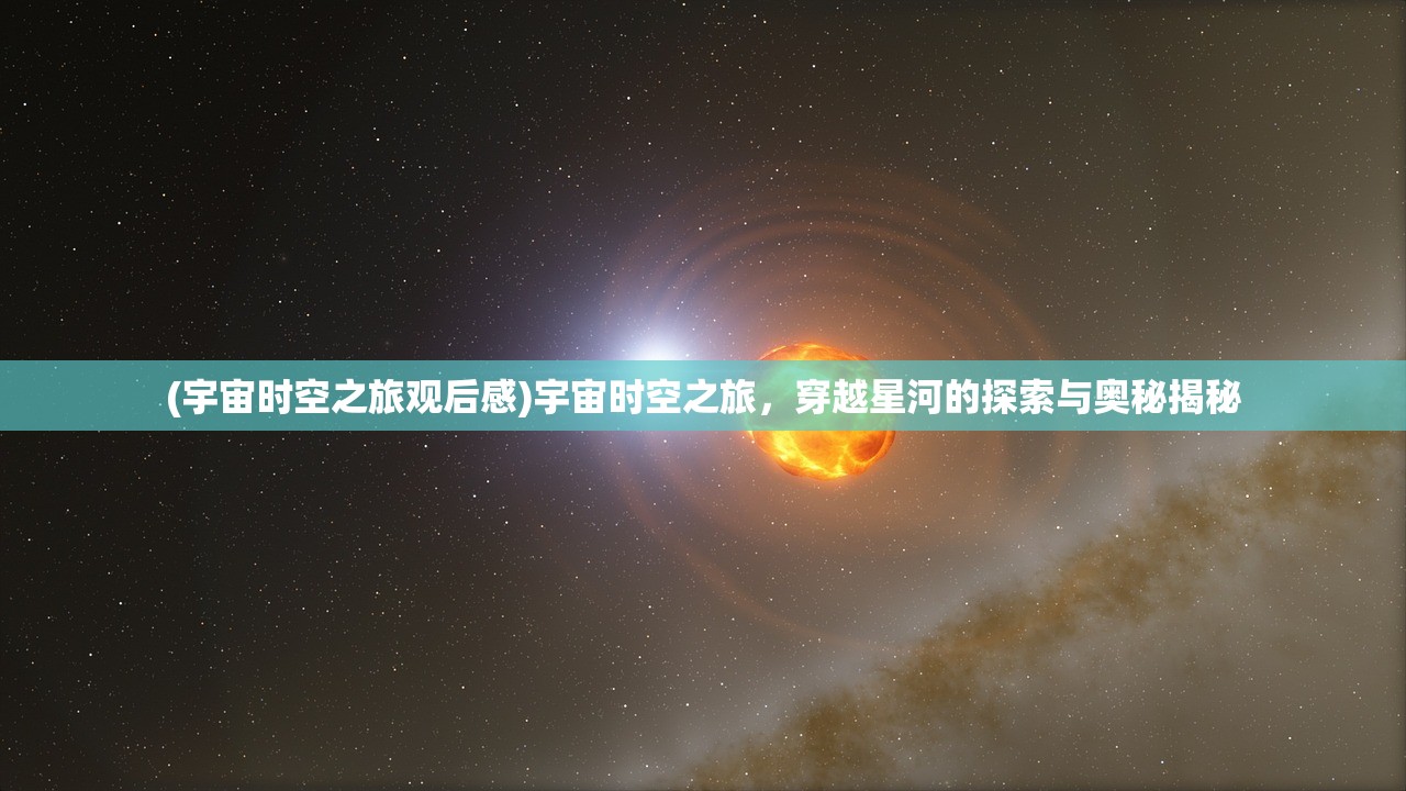 (宇宙时空之旅观后感)宇宙时空之旅，穿越星河的探索与奥秘揭秘