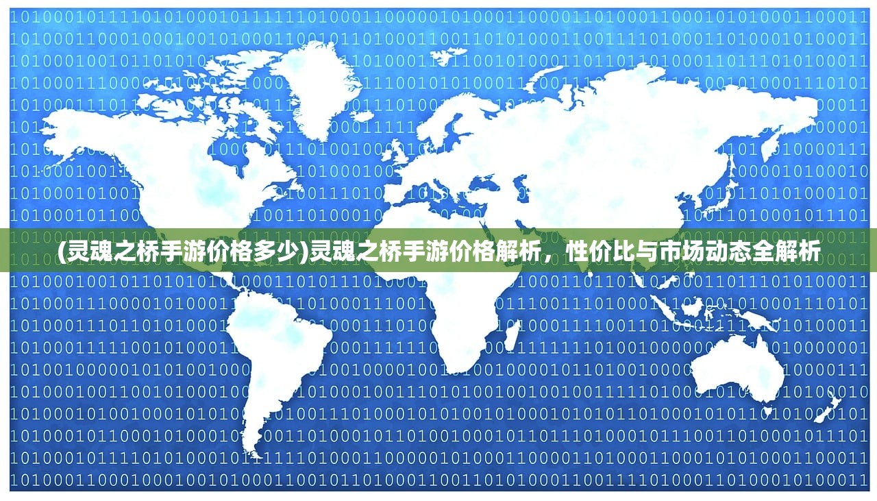 (灵魂之桥手游价格多少)灵魂之桥手游价格解析，性价比与市场动态全解析