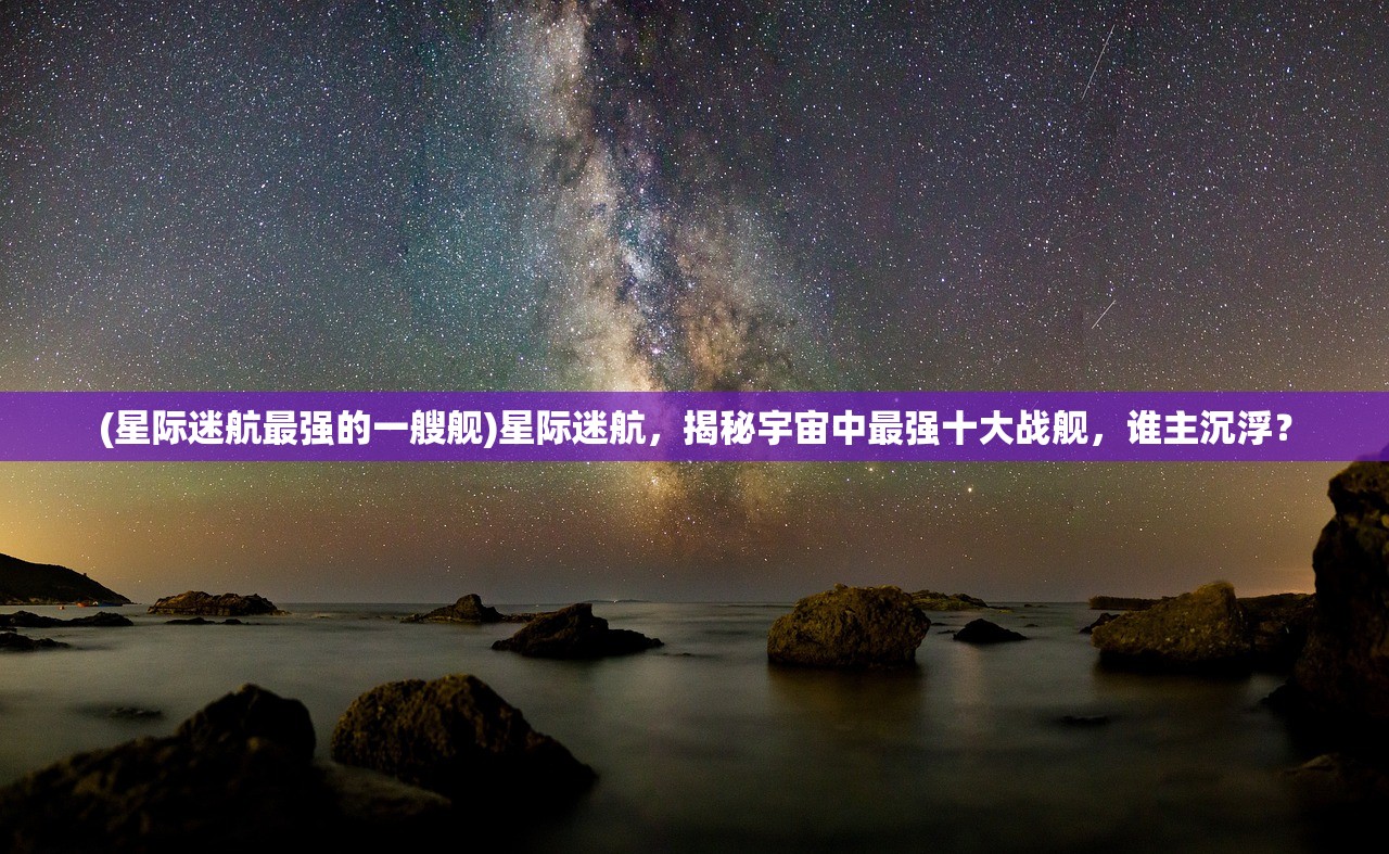 (星际迷航最强的一艘舰)星际迷航，揭秘宇宙中最强十大战舰，谁主沉浮？