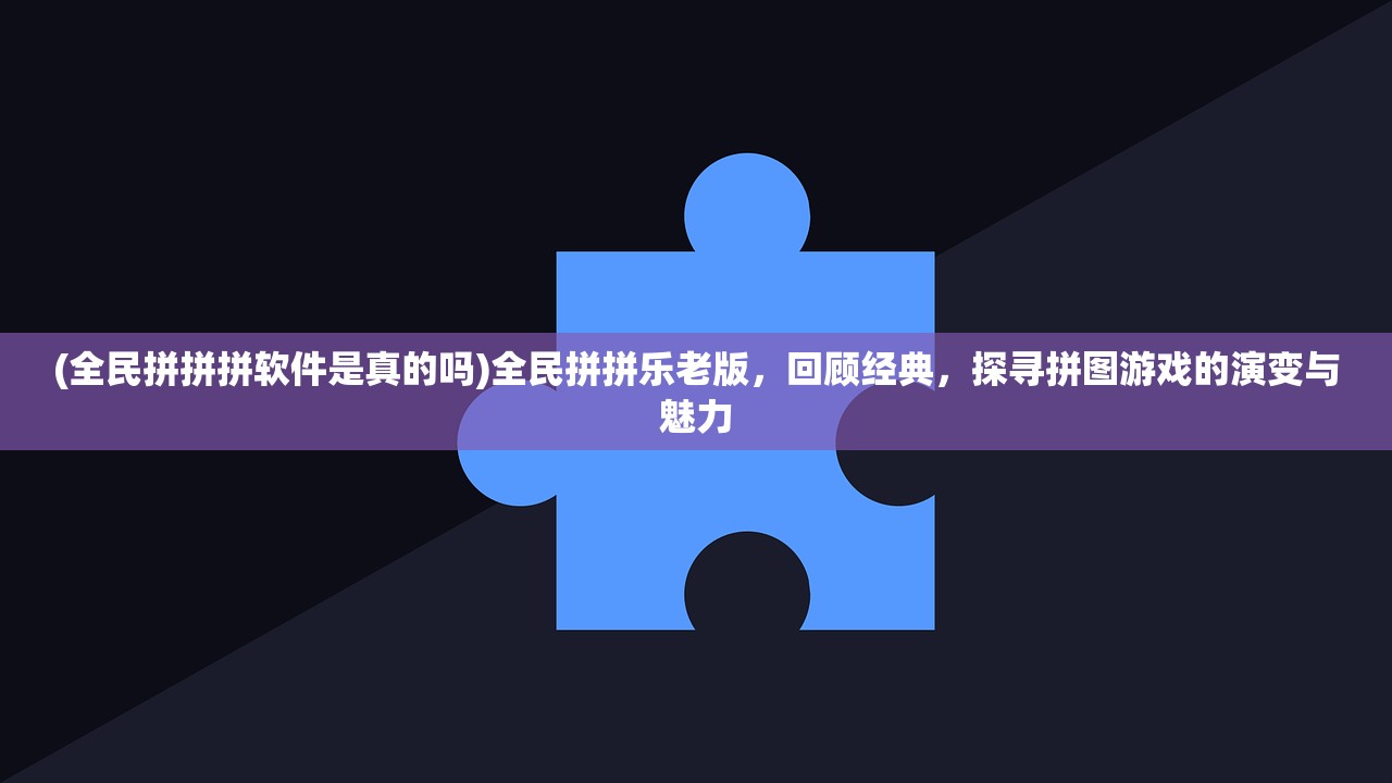 (全民拼拼拼软件是真的吗)全民拼拼乐老版，回顾经典，探寻拼图游戏的演变与魅力