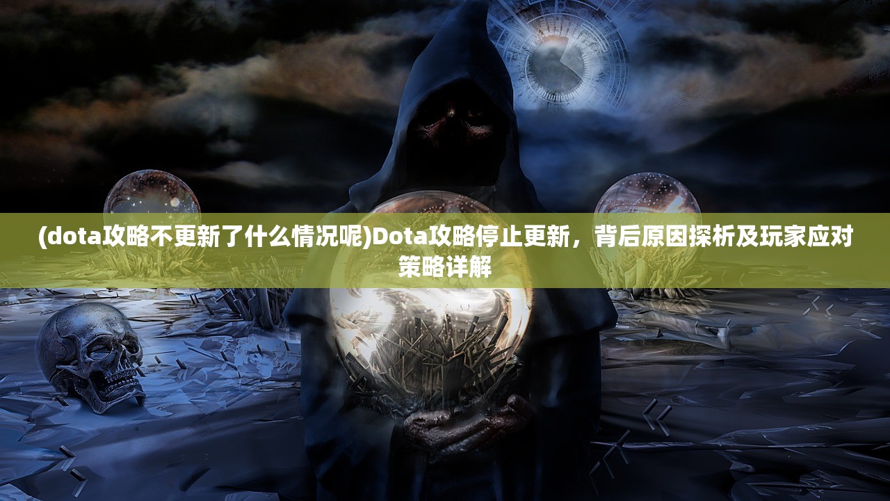 (dota攻略不更新了什么情况呢)Dota攻略停止更新，背后原因探析及玩家应对策略详解