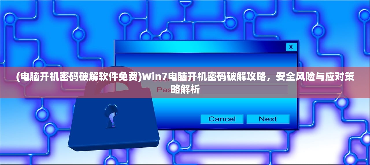 (电脑开机密码破解软件免费)Win7电脑开机密码破解攻略，安全风险与应对策略解析