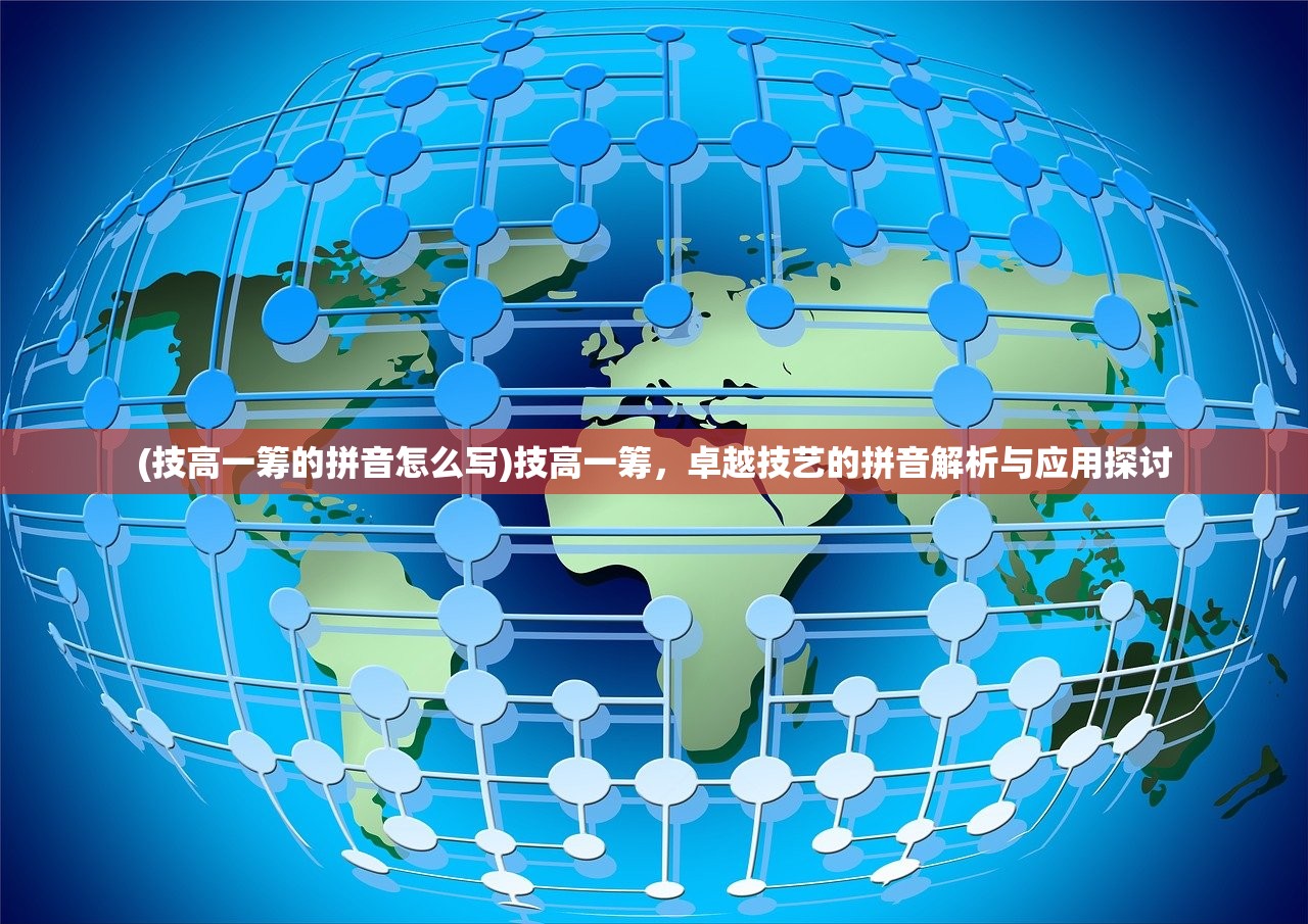 (技高一筹的拼音怎么写)技高一筹，卓越技艺的拼音解析与应用探讨