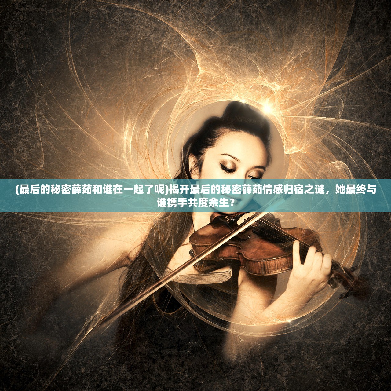 (最后的秘密薛茹和谁在一起了呢)揭开最后的秘密薛茹情感归宿之谜，她最终与谁携手共度余生？