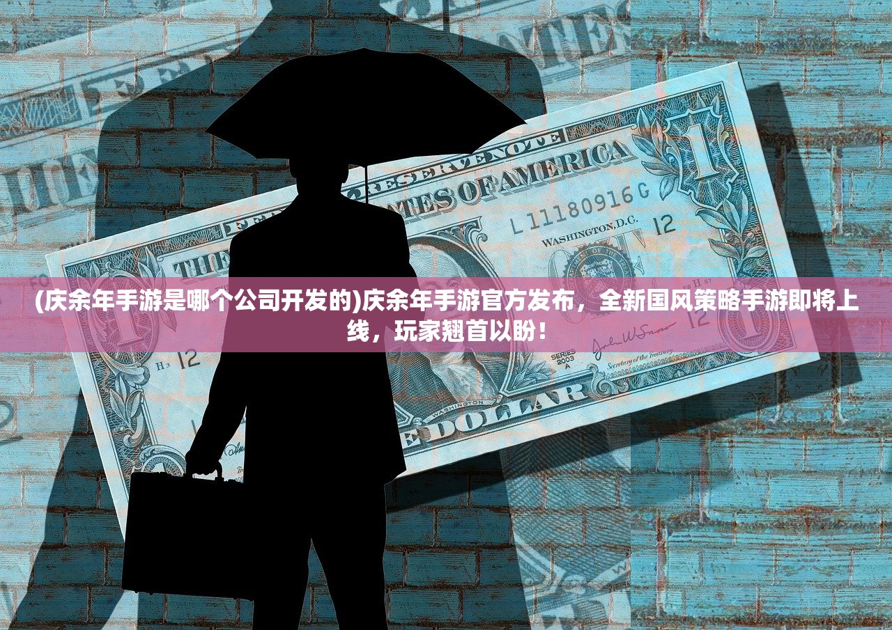 (庆余年手游是哪个公司开发的)庆余年手游官方发布，全新国风策略手游即将上线，玩家翘首以盼！