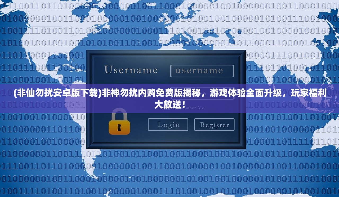 (非仙勿扰安卓版下载)非神勿扰内购免费版揭秘，游戏体验全面升级，玩家福利大放送！