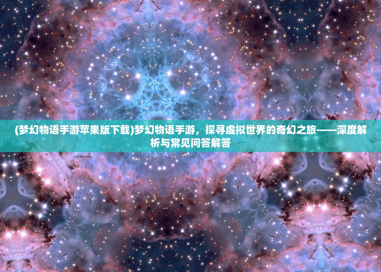 (梦幻物语手游苹果版下载)梦幻物语手游，探寻虚拟世界的奇幻之旅——深度解析与常见问答解答