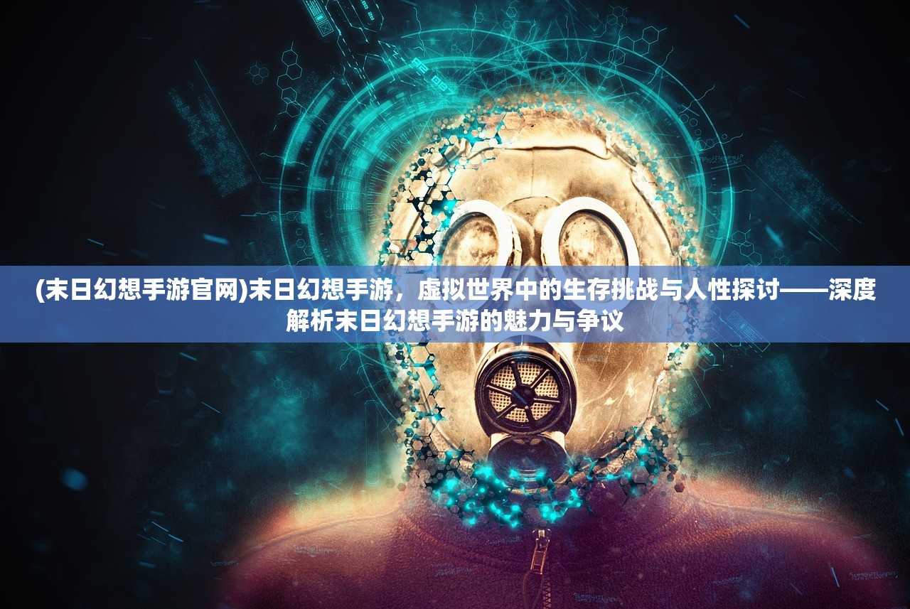 (末日幻想手游官网)末日幻想手游，虚拟世界中的生存挑战与人性探讨——深度解析末日幻想手游的魅力与争议