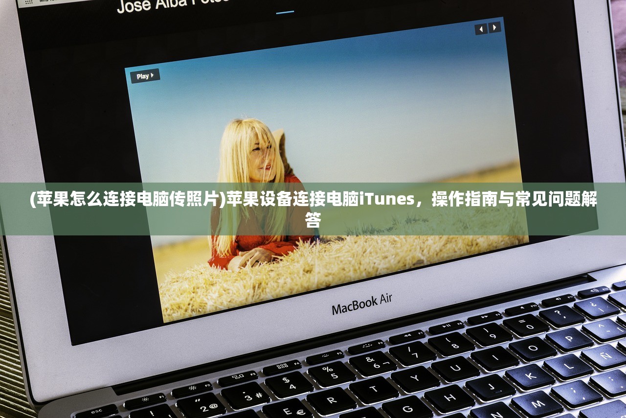 (苹果怎么连接电脑传照片)苹果设备连接电脑iTunes，操作指南与常见问题解答