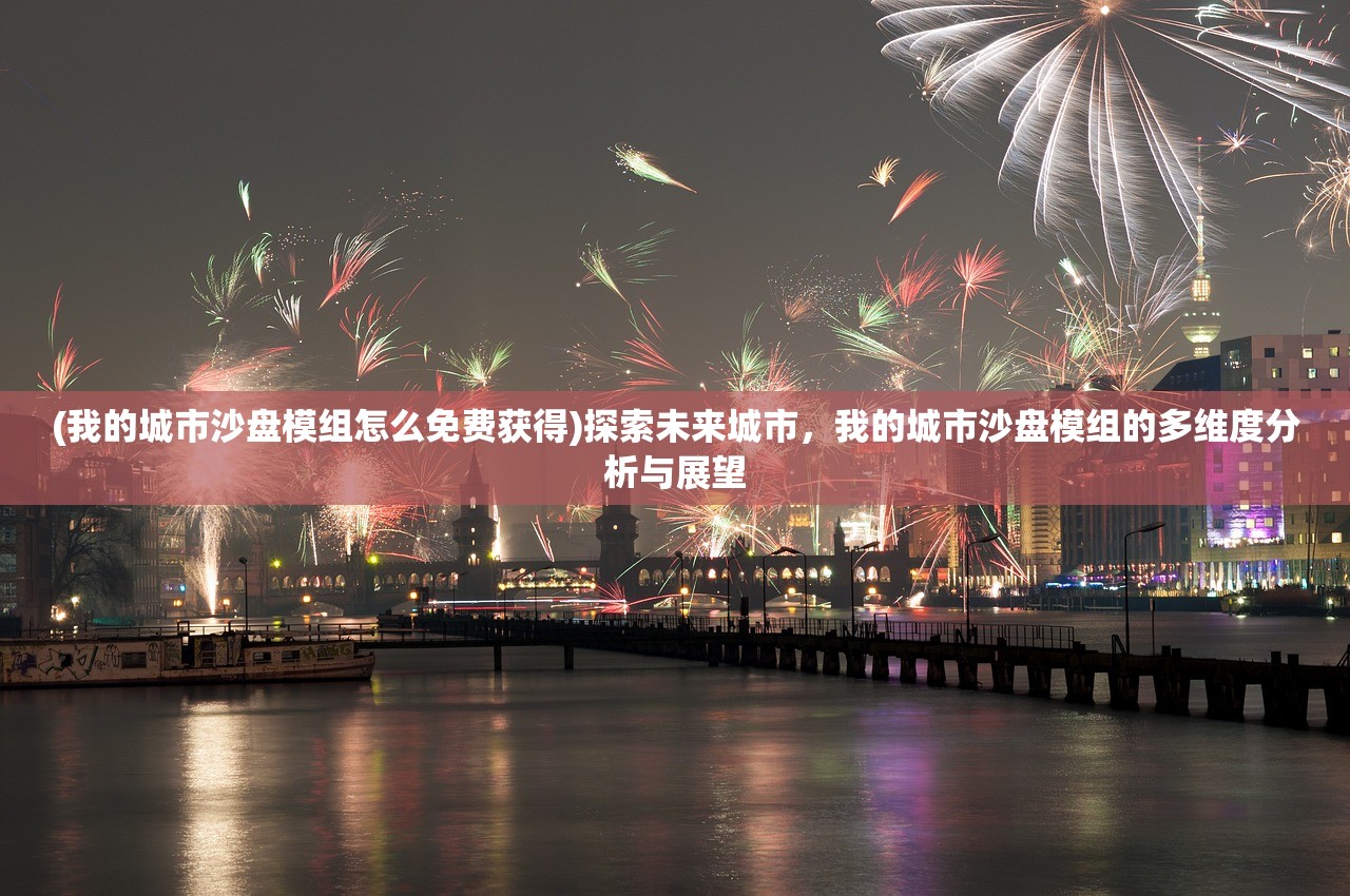 (我的城市沙盘模组怎么免费获得)探索未来城市，我的城市沙盘模组的多维度分析与展望